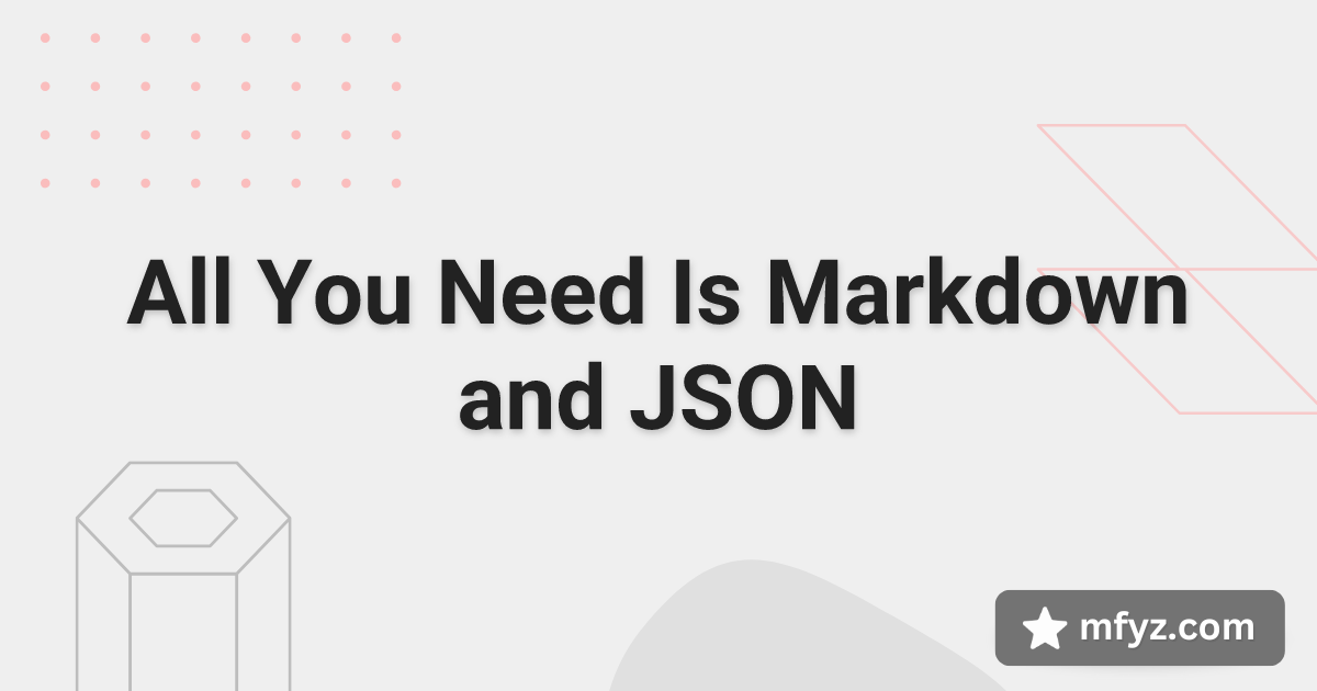 All You Need Is Markdown and JSON
