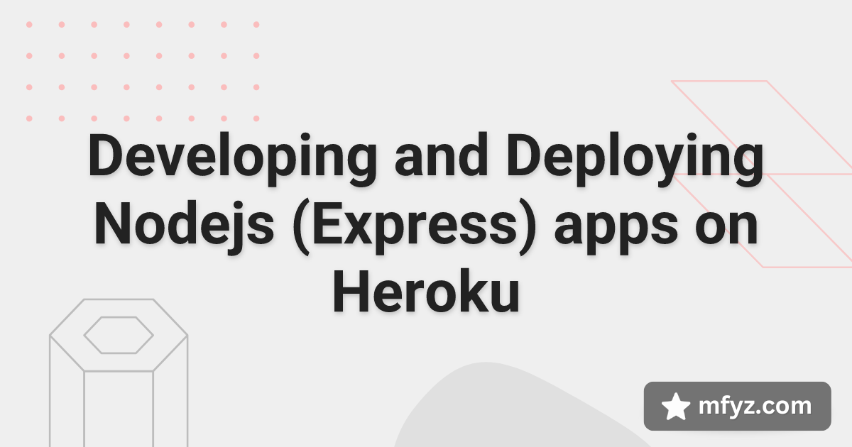 Developing and Deploying Nodejs (Express) apps on Heroku